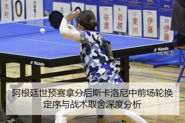 阿根廷世预赛拿分后斯卡洛尼中前场轮换定序与战术取舍深度分析