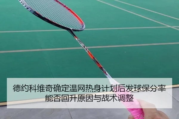 德约科维奇确定温网热身计划后发球保分率能否回升原因与战术调整