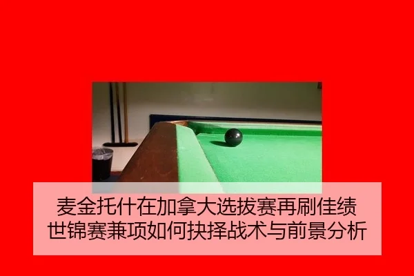麦金托什在加拿大选拔赛再刷佳绩 世锦赛兼项如何抉择战术与前景分析