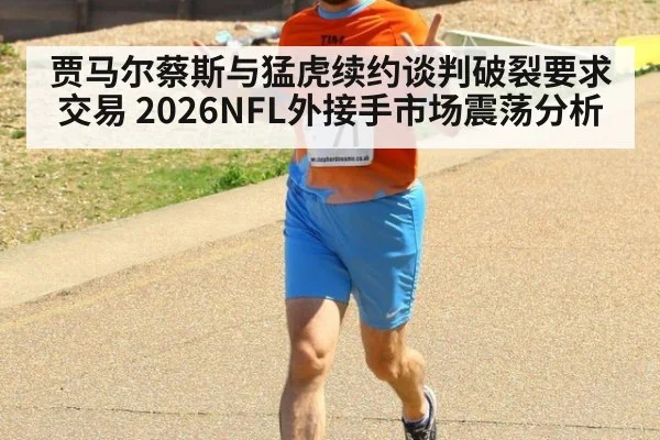 贾马尔蔡斯与猛虎续约谈判破裂要求交易 2026NFL外接手市场震荡分析
