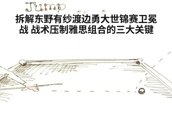 拆解东野有纱渡边勇大世锦赛卫冕战 战术压制雅思组合的三大关键